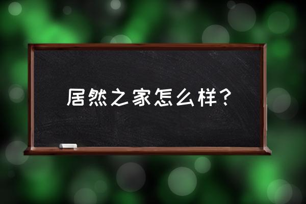 青岛黄岛居然之家怎么样 居然之家怎么样？