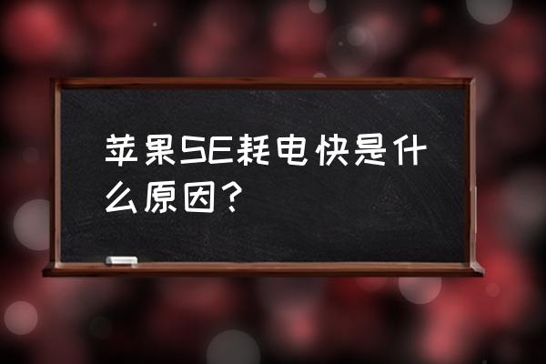 苹果se手机耗电快怎么解决 苹果SE耗电快是什么原因？