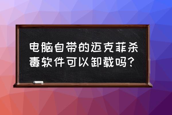 电脑卸载了迈克菲会怎么样 电脑自带的迈克菲杀毒软件可以卸载吗？