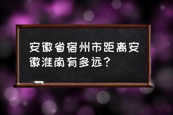 淮南到宿州高速过路费多少钱 安徽省宿州市距离安徽淮南有多远？