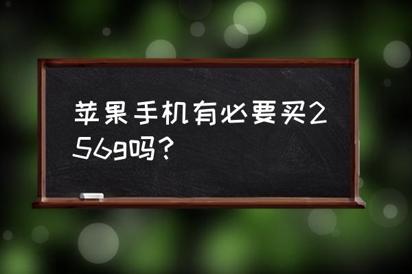 苹果手机买多大内存 苹果手机有必要买256g吗？