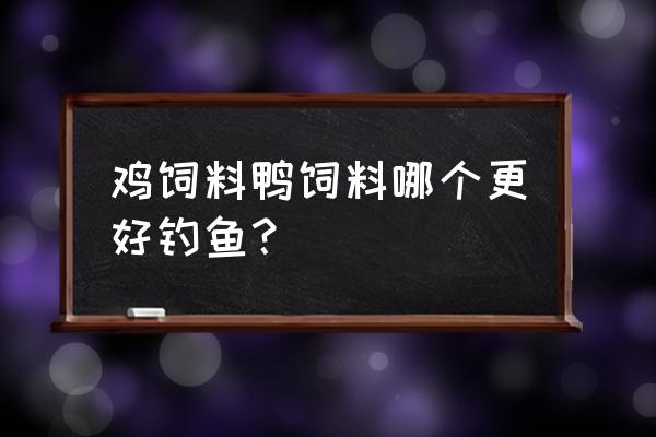 鱼塘喂什么饲料鱼好钓 鸡饲料鸭饲料哪个更好钓鱼？