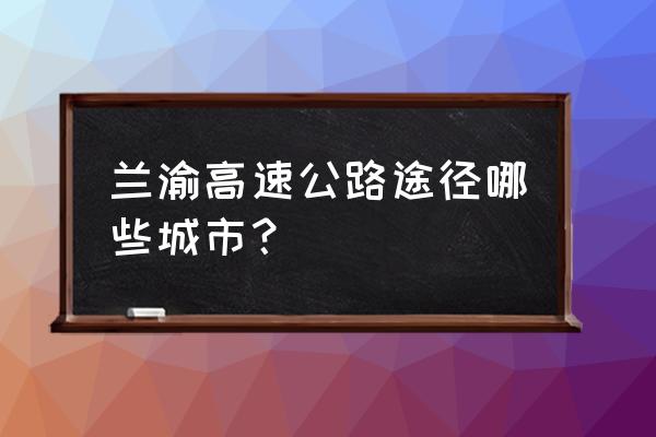 陇南到临洮县有没有高速路 兰渝高速公路途径哪些城市？