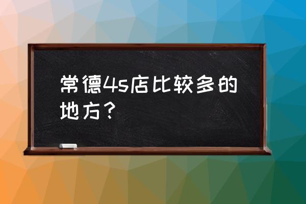 常德有几个五菱宏光 常德4s店比较多的地方？