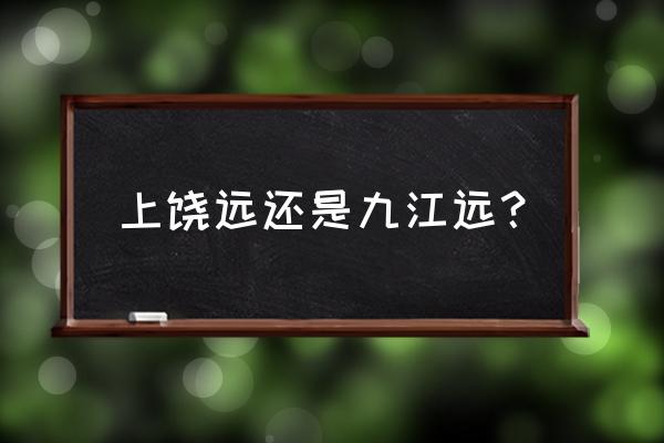 九江到鹰潭开车多久 上饶远还是九江远？