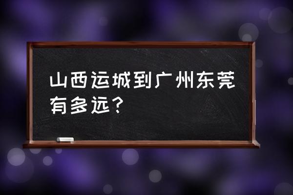广州到运城大巴多长时间能到 山西运城到广州东莞有多远? 广州到运城大巴多长时间能到 山西运城到广州东莞有多远?