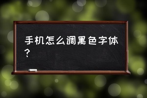 手机怎样给字体加黑 手机怎么调黑色字体？