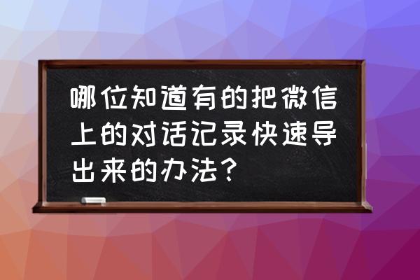 微信退出了怎么提取聊天记录 哪位知道有的把微信上的对话记录快速导出来的办法？