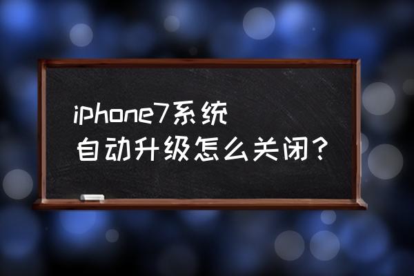 苹果7怎么屏蔽系统更新系统 iphone7系统自动升级怎么关闭？