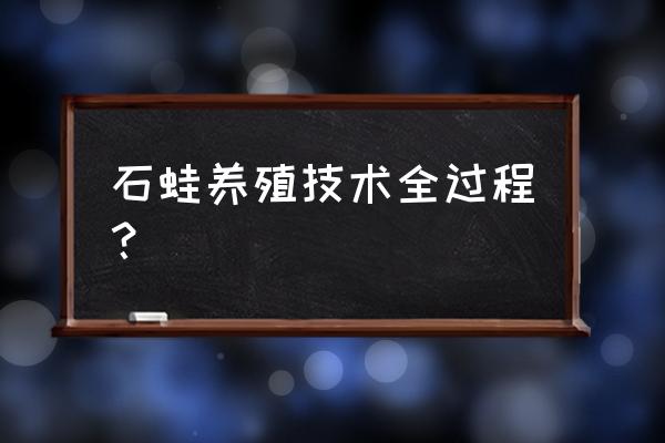 野生石硅可喂什么饲料 石蛙养殖技术全过程？