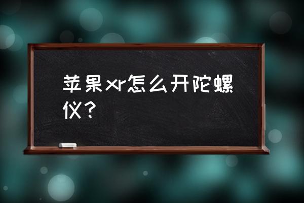 苹果手机陀螺在哪里开启 苹果xr怎么开陀螺仪？