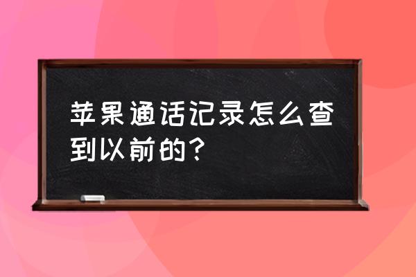 苹果手机的通话记录能查找吗 苹果通话记录怎么查到以前的？