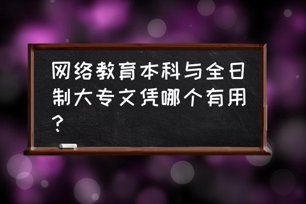 网络本科是全日制的吗 网络教育本科与全日制大专文凭哪个有用？