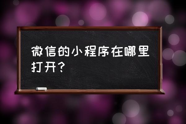 怎么样打开微信小程序 微信的小程序在哪里打开？