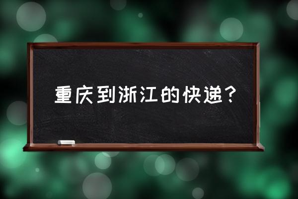 重庆发浙江嘉兴的快递多少钱 重庆到浙江的快递？