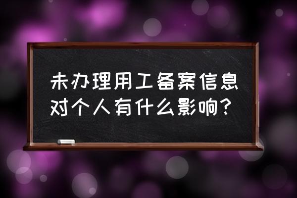 单位没有给员工办理用工备案吗 未办理用工备案信息对个人有什么影响？