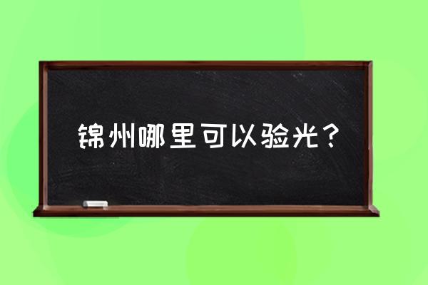 锦州有多少眼镜店 锦州哪里可以验光？