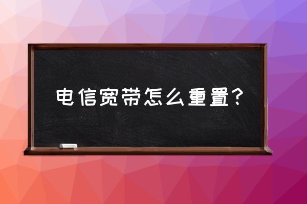 怎么重置电信无线网密码是多少 电信宽带怎么重置？