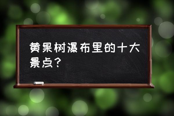 黄果树瀑布的水帘洞里有什么 黄果树瀑布里的十大景点？