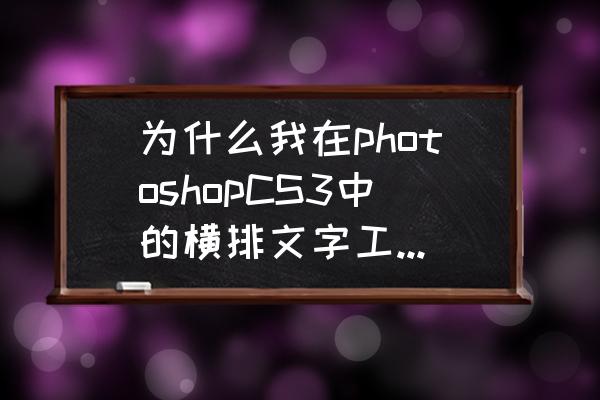 ps字体预览怎么设置 为什么我在photoshopCS3中的横排文字工具时打上去的字不显示出来？