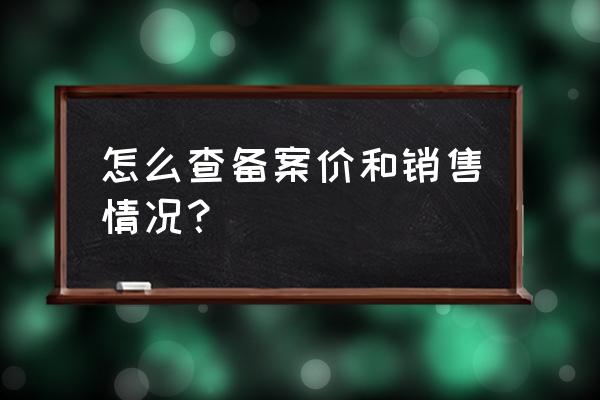 怎样查在网上登的销售信息 怎么查备案价和销售情况？