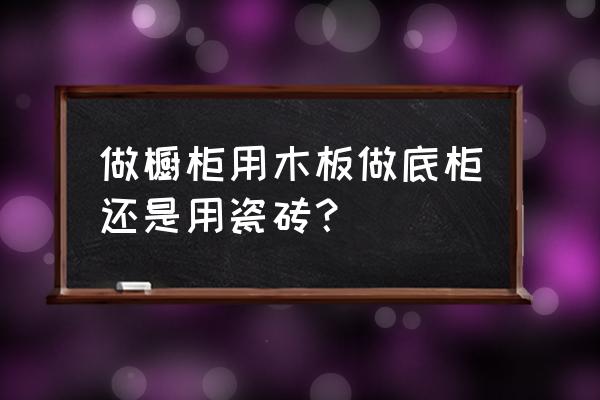 要木板怎么做厨柜 做橱柜用木板做底柜还是用瓷砖？