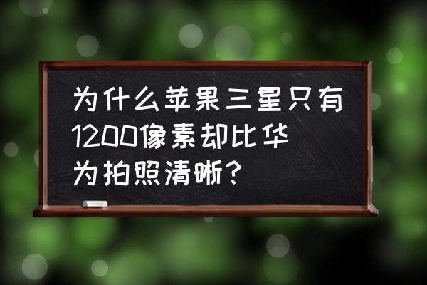 三星和华为同像素手机哪个成像好 为什么苹果三星只有1200像素却比华为拍照清晰？