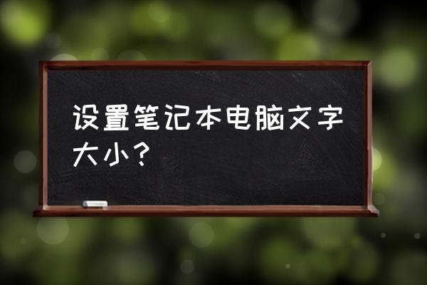 笔记本电脑页面字体调大小在哪 设置笔记本电脑文字大小? 笔记本电脑页面字体调大小在哪 设置笔记本电脑文字大小?