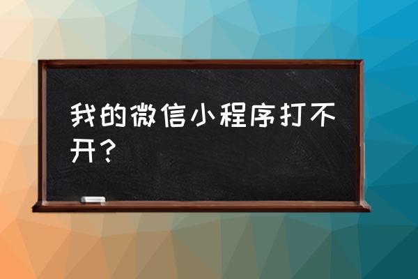 微信打卡小程序怎么不开 我的微信小程序打不开？