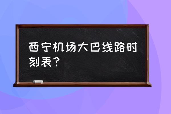 如何到西宁机场大巴 西宁机场大巴线路时刻表？