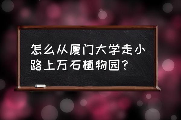 厦大边上植物园在哪 怎么从厦门大学走小路上万石植物园？