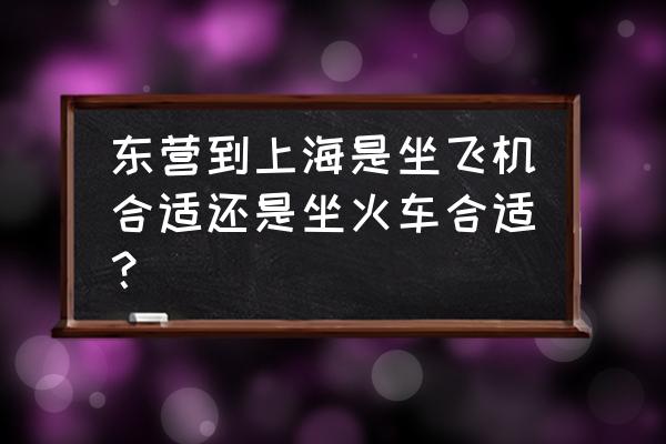 东营到上海怎么坐火车 东营到上海是坐飞机合适还是坐火车合适？