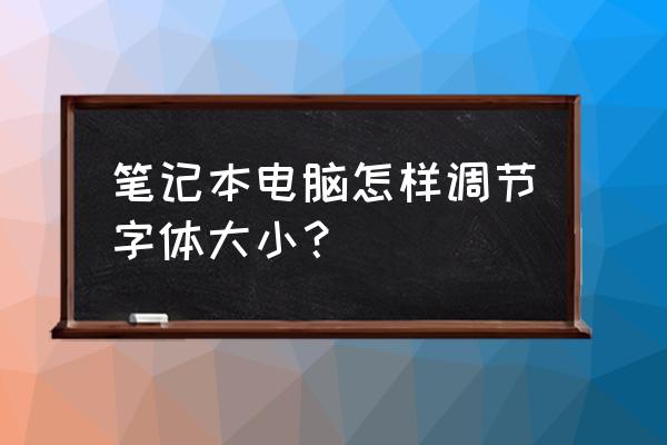 笔记本电脑字体太大怎么 笔记本电脑怎样调节字体大小？