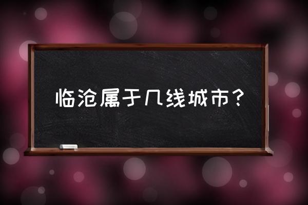 临沧和武定哪个地方好 临沧属于几线城市？