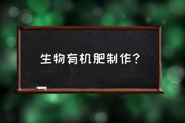 怎样制造生物有机肥 生物有机肥制作？