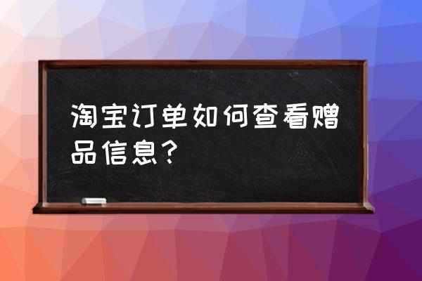 天猫超市怎么看赠品还有没有 淘宝订单如何查看赠品信息？