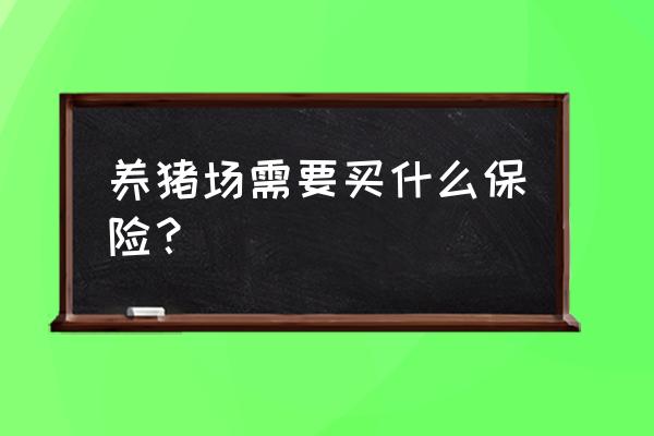 养殖业保险分为哪几种 养猪场需要买什么保险？