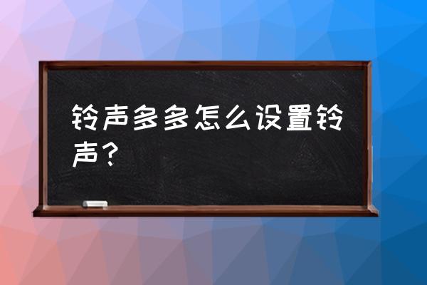 怎么把铃声多多铃声导入到电脑 铃声多多怎么设置铃声？