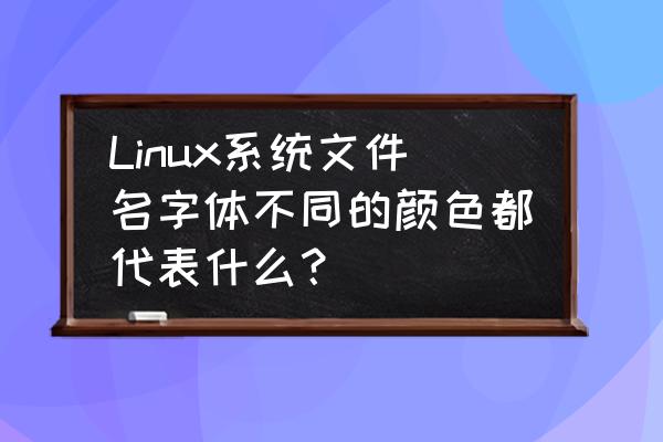 linux中设备文件是什么意思 Linux系统文件名字体不同的颜色都代表什么？