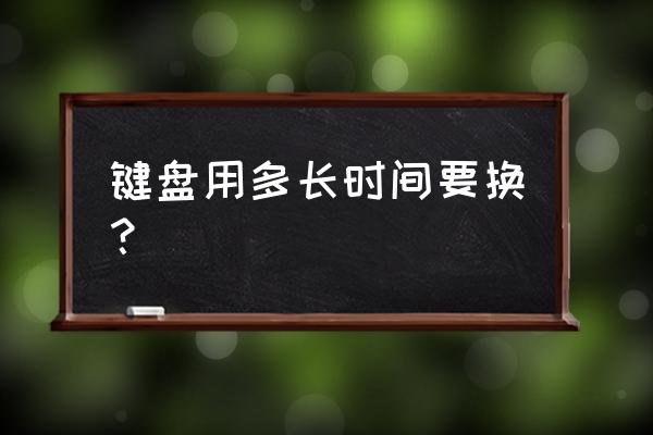 键盘用多久需要换 键盘用多长时间要换？