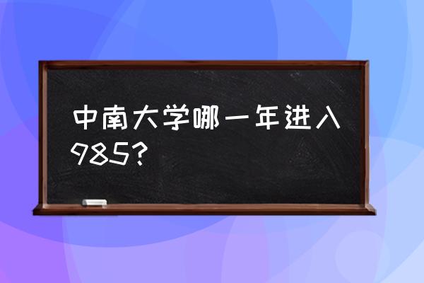 长沙中南是985吗 中南大学哪一年进入985？