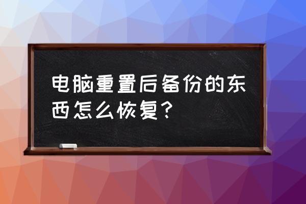 重装完系统怎么还原备份数据 电脑重置后备份的东西怎么恢复？