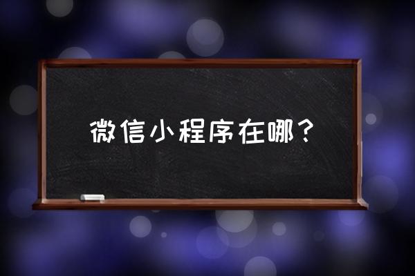 怎样进入微信我的小程序 微信小程序在哪？