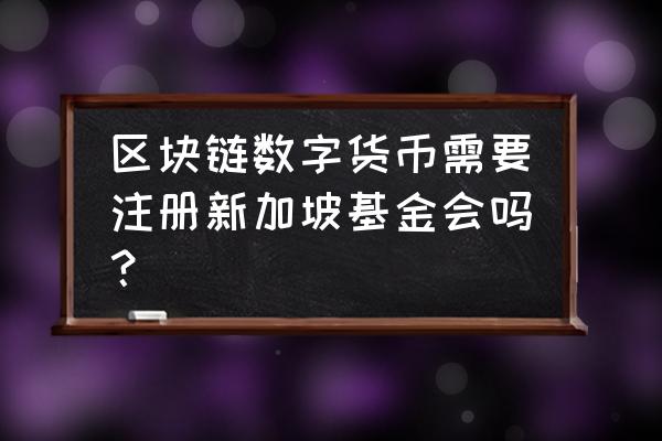 区块链发币为什么用基金会 区块链数字货币需要注册新加坡基金会吗？