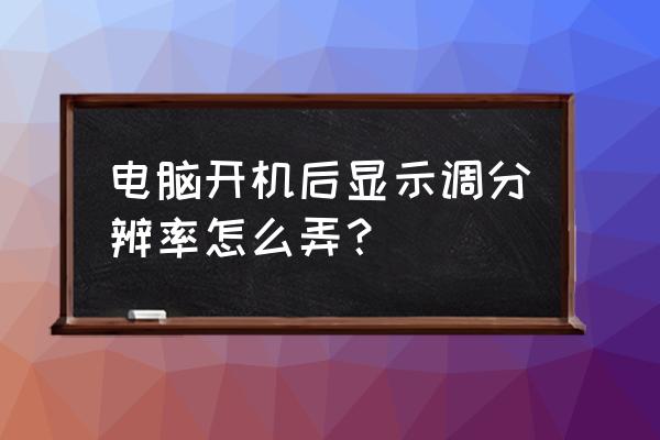 怎么开机电脑屏幕分辨率 电脑开机后显示调分辨率怎么弄？