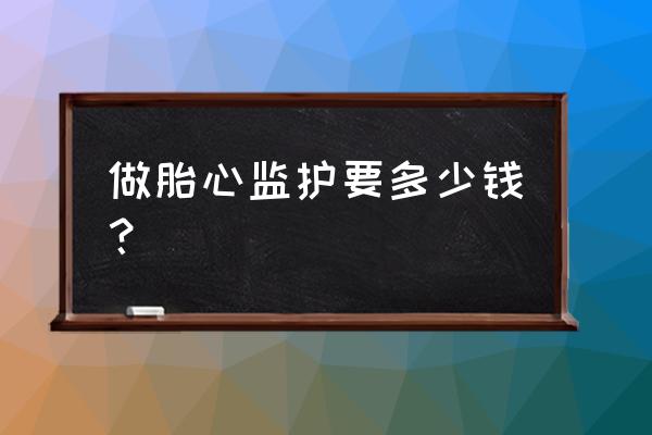 淮南矿二院胎心监护多少钱 做胎心监护要多少钱？