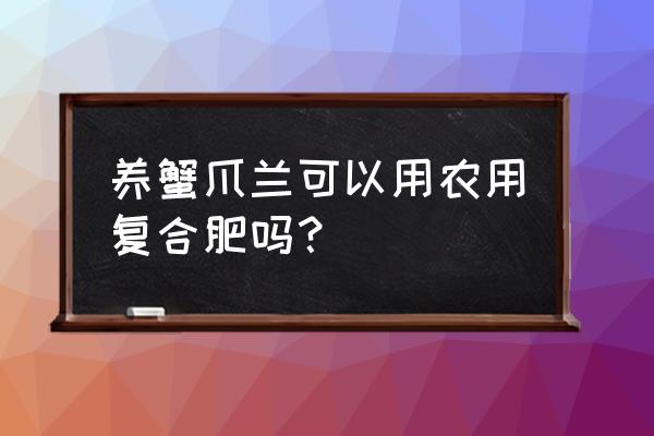 蟹爪兰怎么施复合肥 养蟹爪兰可以用农用复合肥吗？