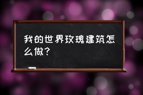 我的世界凋零玫瑰怎么种植 我的世界玫瑰建筑怎么做？