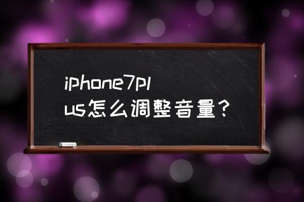 苹果7p手机铃声音量怎么调 iphone7plus怎么调整音量？