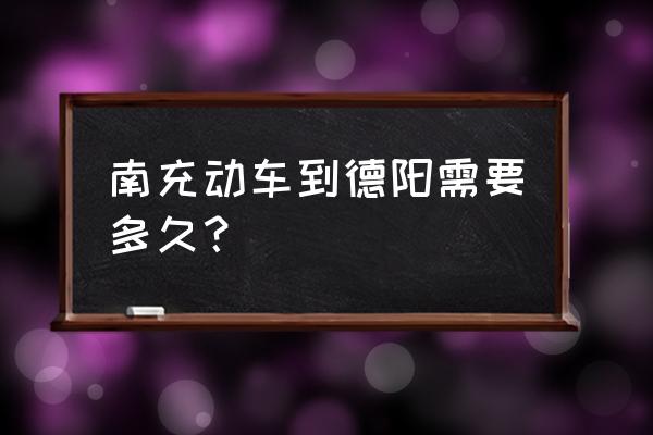 南充到德阳几点到 南充动车到德阳需要多久？